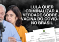 Criminalizar! Lula quer Calar a Verdade Sobre a Vacina contra a COVID-19
