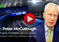 Debate no Senado Federal – Dr. Peter McCullough emite alertas graves à nação brasileira