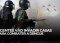 Agentes vão Invadir casas para combater a Dengue.
