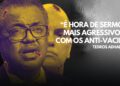 Tedros quer “calar a boca” daqueles que são contra “vacinas.”